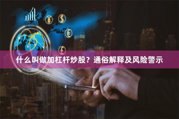 什么叫做加杠杆炒股？通俗解释及风险警示