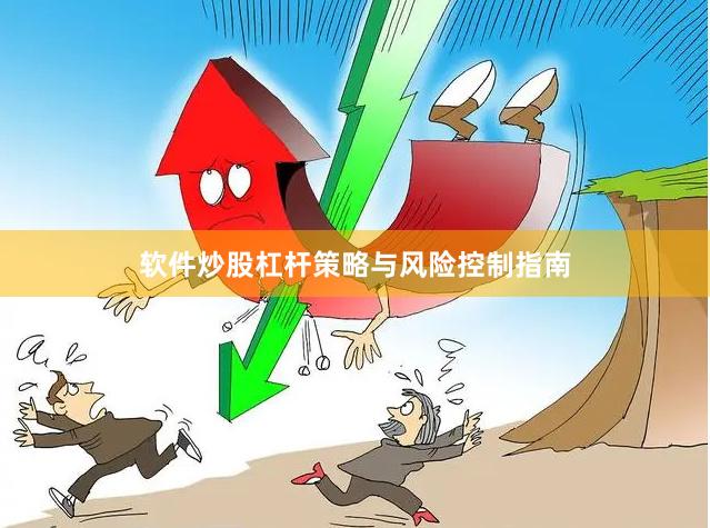 软件炒股杠杆策略与风险控制指南