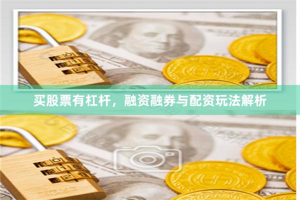买股票有杠杆，融资融券与配资玩法解析