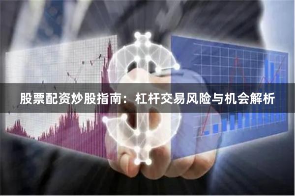 股票配资炒股指南：杠杆交易风险与机会解析
