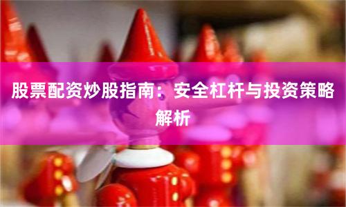 股票配资炒股指南：安全杠杆与投资策略解析