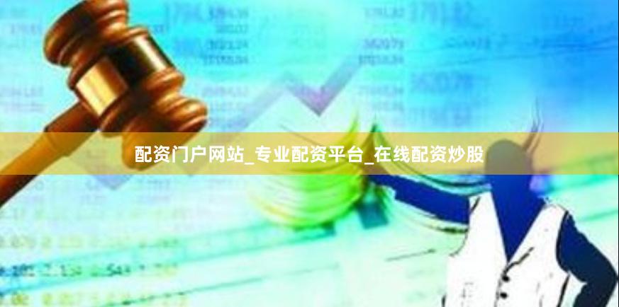 配资门户网站_专业配资平台_在线配资炒股