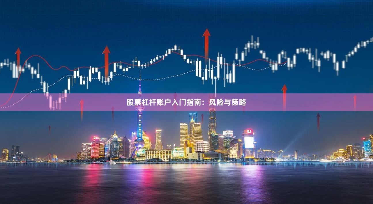 股票杠杆账户入门指南：风险与策略