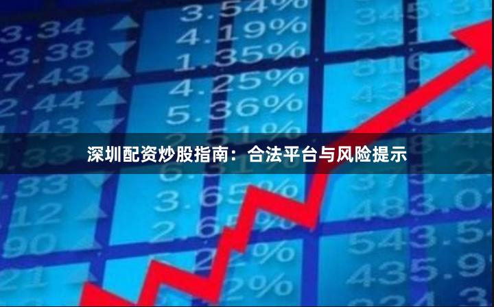 深圳配资炒股指南：合法平台与风险提示
