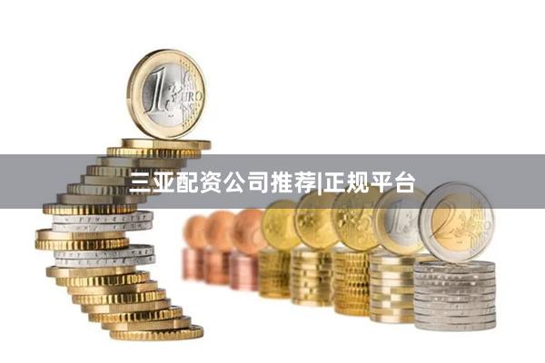 三亚配资公司推荐|正规平台
