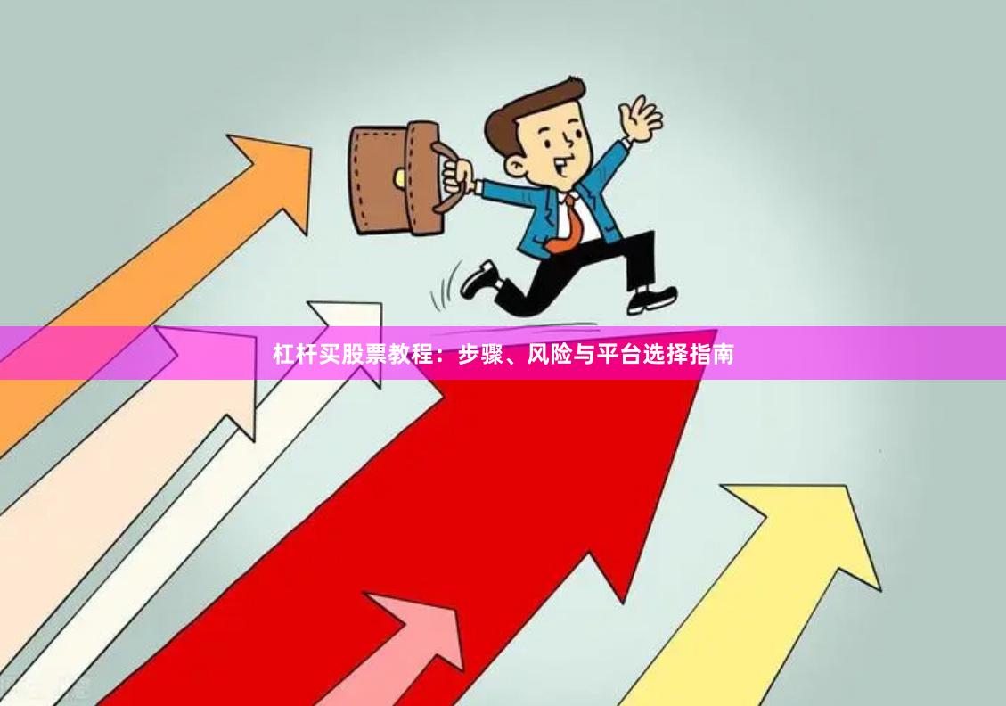 杠杆买股票教程：步骤、风险与平台选择指南